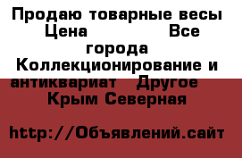 Продаю товарные весы › Цена ­ 100 000 - Все города Коллекционирование и антиквариат » Другое   . Крым,Северная